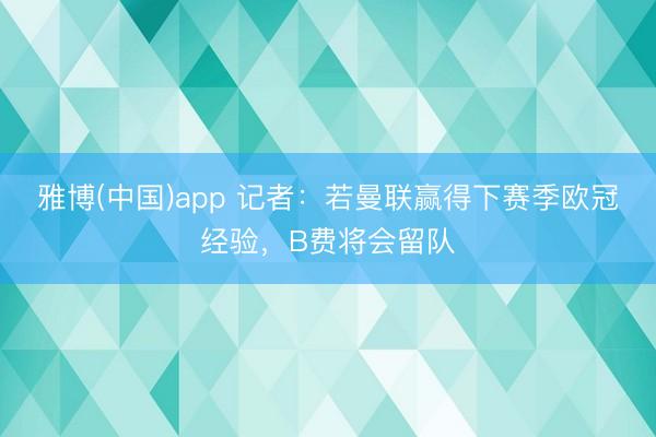 雅博(中国)app 记者：若曼联赢得下赛季欧冠经验，B费将会留队