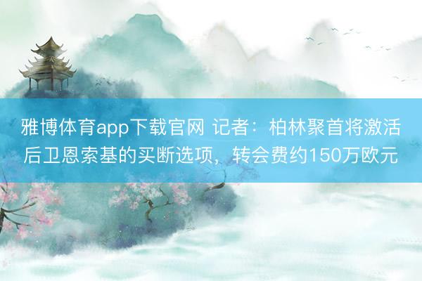雅博体育app下载官网 记者：柏林聚首将激活后卫恩索基的买断选项，转会费约150万欧元