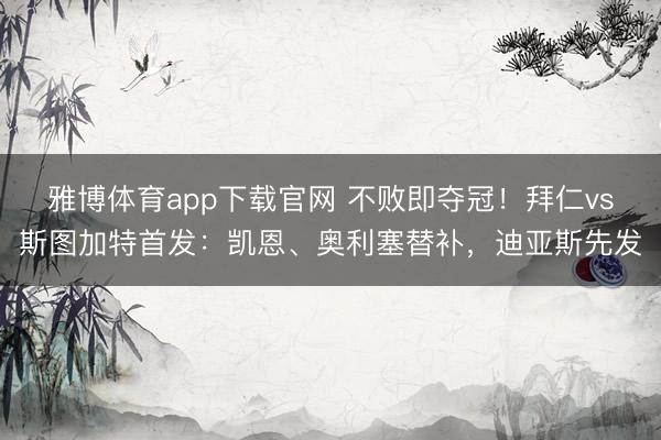 雅博体育app下载官网 不败即夺冠！拜仁vs斯图加特首发：凯恩、奥利塞替补，迪亚斯先发