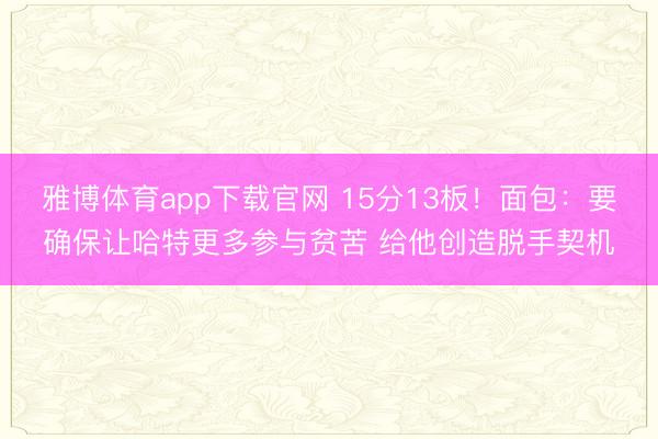 雅博体育app下载官网 15分13板！面包：要确保让哈特更多参与贫苦 给他创造脱手契机