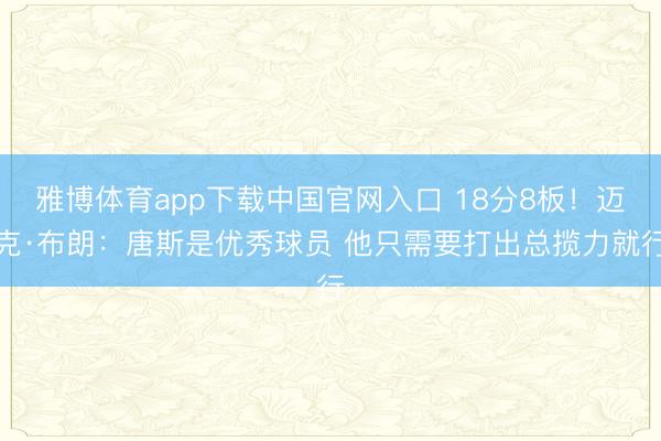雅博体育app下载中国官网入口 18分8板！迈克·布朗：唐斯是优秀球员 他只需要打出总揽力就行