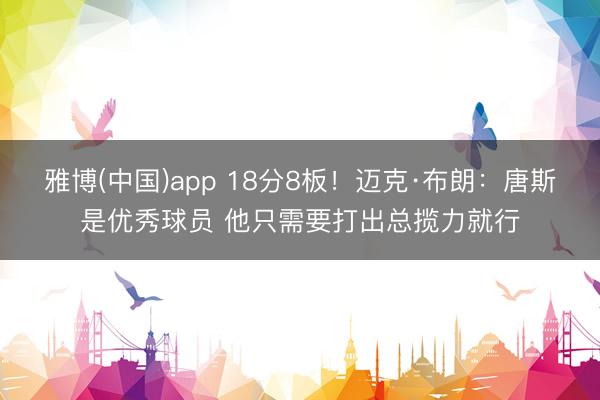 雅博(中国)app 18分8板！迈克·布朗：唐斯是优秀球员 他只需要打出总揽力就行
