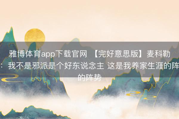 雅博体育app下载官网 【完好意思版】麦科勒姆：我不是邪派是个好东说念主 这是我养家生涯的阵势