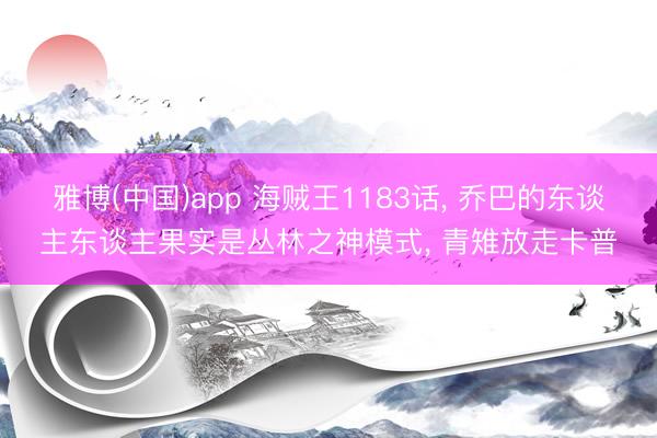 雅博(中国)app 海贼王1183话， 乔巴的东谈主东谈主果实是丛林之神模式， 青雉放走卡普