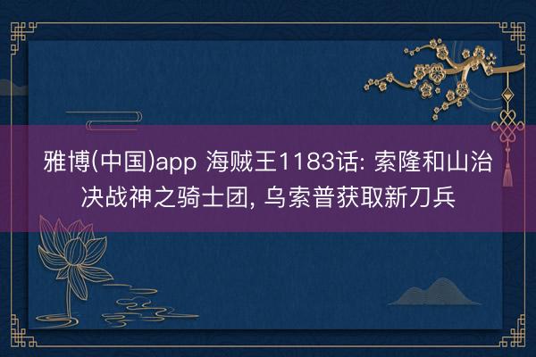 雅博(中国)app 海贼王1183话: 索隆和山治决战神之骑士团， 乌索普获取新刀兵