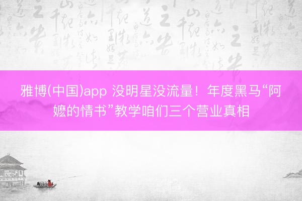 雅博(中国)app 没明星没流量！年度黑马“阿嬷的情书”教学咱们三个营业真相