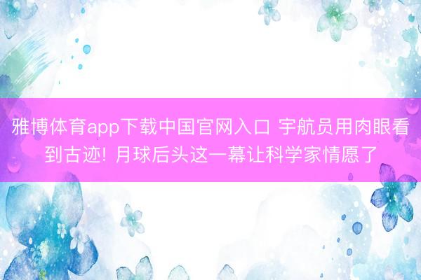 雅博体育app下载中国官网入口 宇航员用肉眼看到古迹! 月球后头这一幕让科学家情愿了