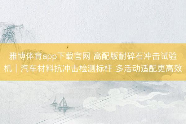 雅博体育app下载官网 高配版耐碎石冲击试验机｜汽车材料抗冲击检测标杆 多活动适配更高效