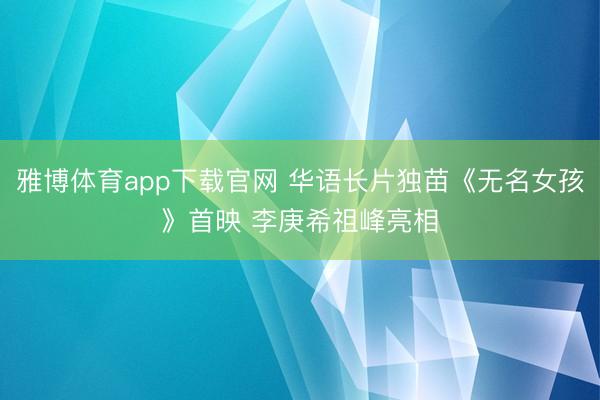 雅博体育app下载官网 华语长片独苗《无名女孩》首映 李庚希祖峰亮相