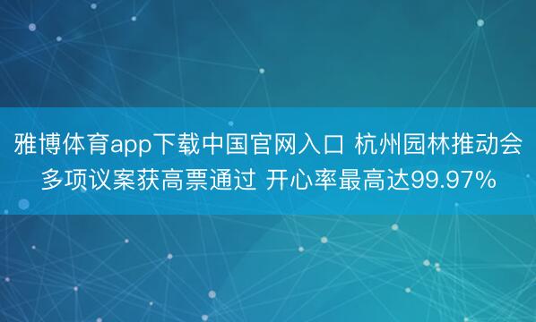 雅博体育app下载中国官网入口 杭州园林推动会多项议案获高票通过 开心率最高达99.97%
