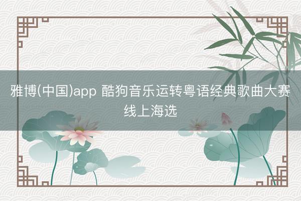 雅博(中国)app 酷狗音乐运转粤语经典歌曲大赛线上海选