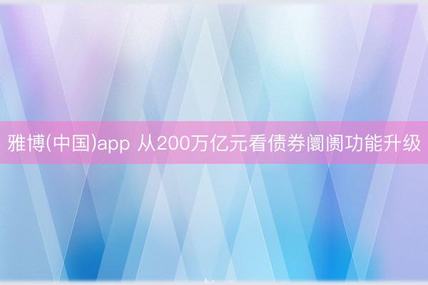雅博(中国)app 从200万亿元看债券阛阓功能升级