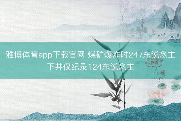 雅博体育app下载官网 煤矿爆炸时247东说念主下井仅纪录124东说念主