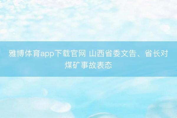 雅博体育app下载官网 山西省委文告、省长对煤矿事故表态