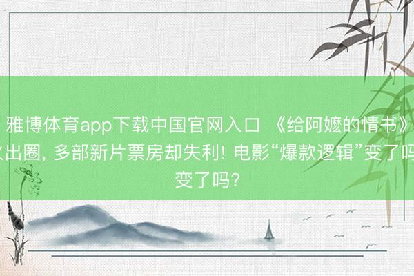 雅博体育app下载中国官网入口 《给阿嬷的情书》火出圈， 多部新片票房却失利! 电影“爆款逻辑”变了吗?