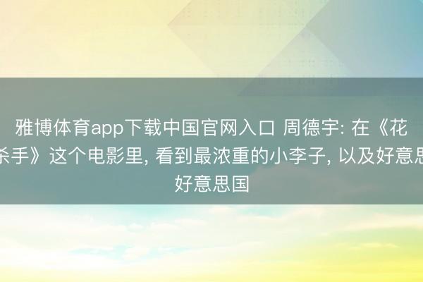 雅博体育app下载中国官网入口 周德宇: 在《花月杀手》这个电影里， 看到最浓重的小李子， 以及好意思国