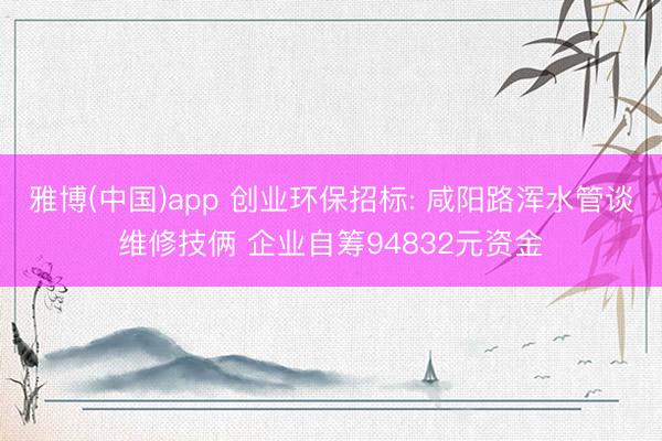 雅博(中国)app 创业环保招标: 咸阳路浑水管谈维修技俩 企业自筹94832元资金