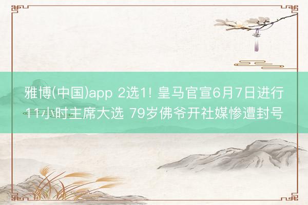 雅博(中国)app 2选1! 皇马官宣6月7日进行11小时主席大选 79岁佛爷开社媒惨遭封号
