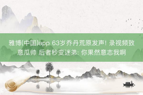 雅博(中国)app 63岁乔丹荒原发声! 录视频致意瓜帅 后者秒变迷弟: 你果然意志我啊