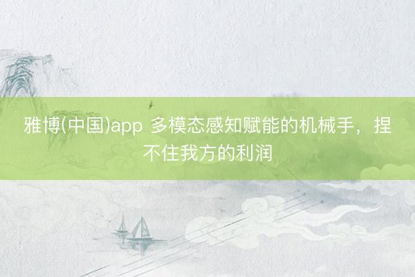 雅博(中国)app 多模态感知赋能的机械手，捏不住我方的利润