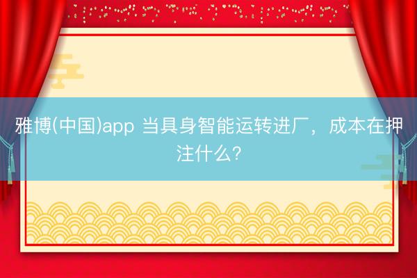 雅博(中国)app 当具身智能运转进厂，成本在押注什么？