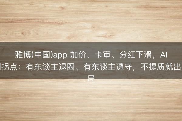 雅博(中国)app 加价、卡审、分红下滑，AI剧拐点：有东谈主退圈、有东谈主遵守，不提质就出局