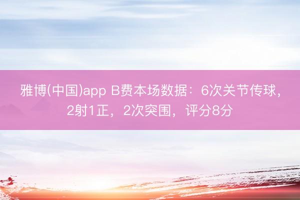 雅博(中国)app B费本场数据：6次关节传球，2射1正，2次突围，<a href=