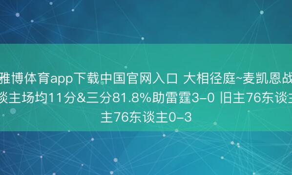 雅博体育app下载中国官网入口 大相径庭~麦凯恩战湖东谈主场均11分&三分81.8%助雷霆3-0 旧主76东谈主0-3