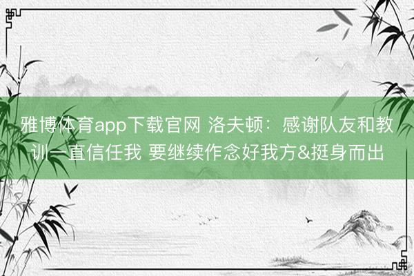雅博体育app下载官网 洛夫顿：感谢队友和教训一直信任我 要继续作念好我方&挺身而出