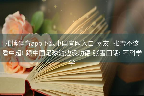 雅博体育app下载中国官网入口 网友: 张雪不该看中超! 跟中国足球沾边没功德 张雪回话: 不科学