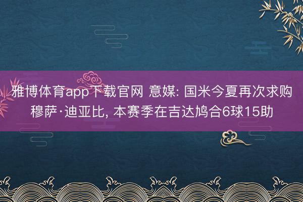 雅博体育app下载官网 意媒: 国米今夏再次求购穆萨·迪亚比， 本赛季在吉达鸠合6球15助