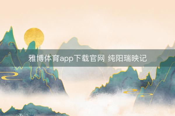 雅博体育app下载官网 纯阳瑞映记