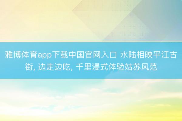 雅博体育app下载中国官网入口 水陆相映平江古街， 边走边吃， 千里浸式体验姑苏风范