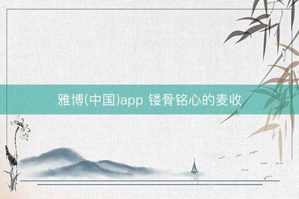 雅博(中国)app 镂骨铭心的麦收