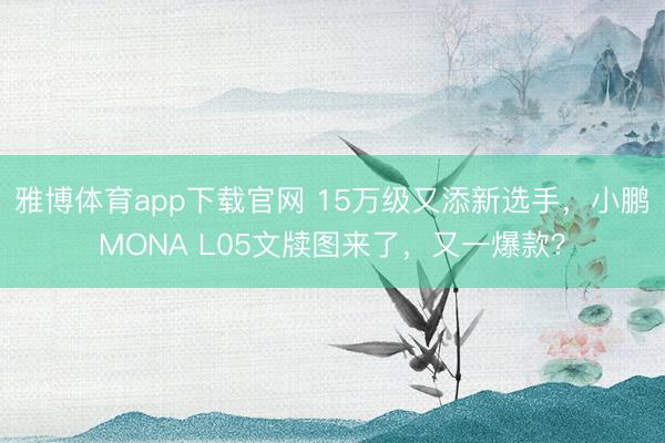 雅博体育app下载官网 15万级又添新选手，小鹏MONA L05文牍图来了，又一爆款？