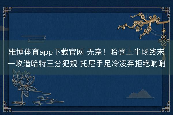 雅博体育app下载官网 无奈！哈登上半场终末一攻造哈特三分犯规 托尼手足冷凌弃拒绝响哨