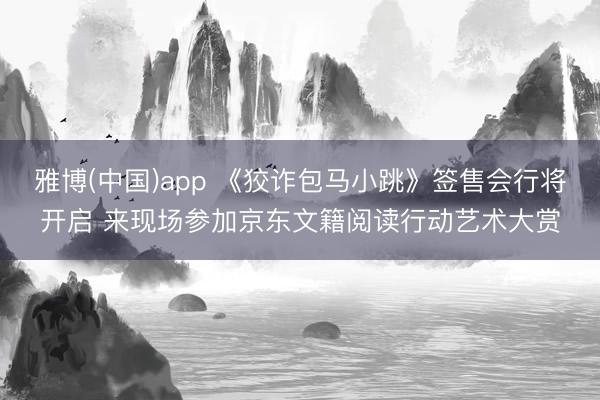雅博(中国)app 《狡诈包马小跳》签售会行将开启 来现场参加京东文籍阅读行动艺术大赏