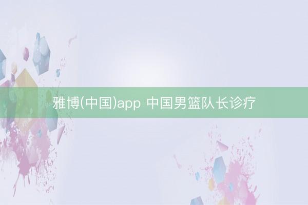 雅博(中国)app 中国男篮队长诊疗