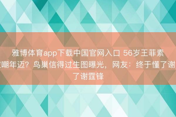 雅博体育app下载中国官网入口 56岁王菲素颜被嘲年迈？鸟巢信得过生图曝光，网友：终于懂了谢霆锋