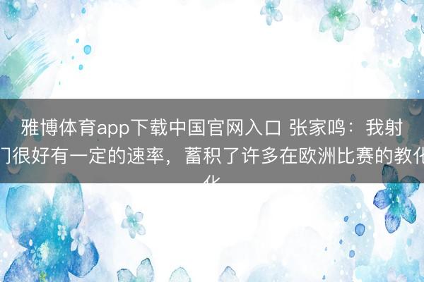 雅博体育app下载中国官网入口 张家鸣：我射门很好有一定的速率，蓄积了许多在欧洲比赛的教化