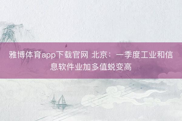 雅博体育app下载官网 北京：一季度工业和信息软件业加多值蜕变高