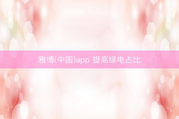 雅博(中国)app 提高绿电占比