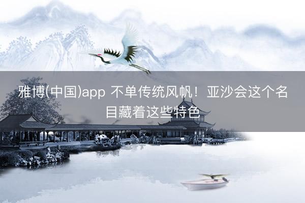 雅博(中国)app 不单传统风帆！亚沙会这个名目藏着这些特色