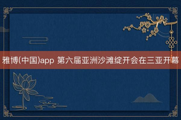 雅博(中国)app 第六届亚洲沙滩绽开会在三亚开幕