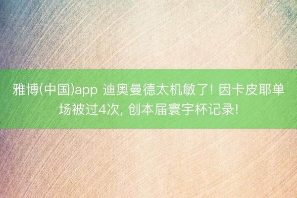雅博(中国)app 迪奥曼德太机敏了! 因卡皮耶单场被过4次， 创本届寰宇杯记录!