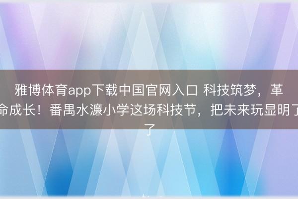 雅博体育app下载中国官网入口 科技筑梦，革命成长！番禺水濂小学这场科技节，把未来玩显明了