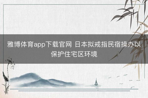 雅博体育app下载官网 日本拟戒指民宿操办以保护住宅区环境