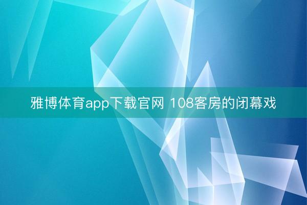 雅博体育app下载官网 108客房的闭幕戏