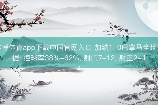 雅博体育app下载中国官网入口 加纳1-0巴拿马全场数据: 控球率38%-62%， 射门7-12， 射正2-4