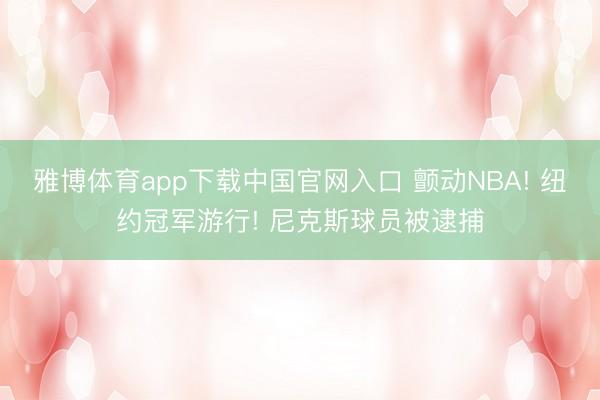 雅博体育app下载中国官网入口 颤动NBA! 纽约冠军游行! 尼克斯球员被逮捕